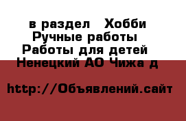  в раздел : Хобби. Ручные работы » Работы для детей . Ненецкий АО,Чижа д.